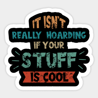 Its Not Really Hoarding If Your Stuff is Cool Sticker